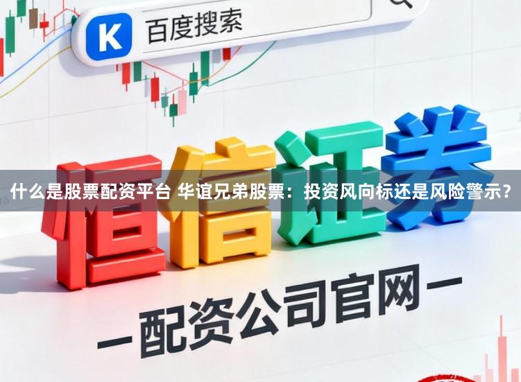 什么是股票配资平台 华谊兄弟股票：投资风向标还是风险警示？
