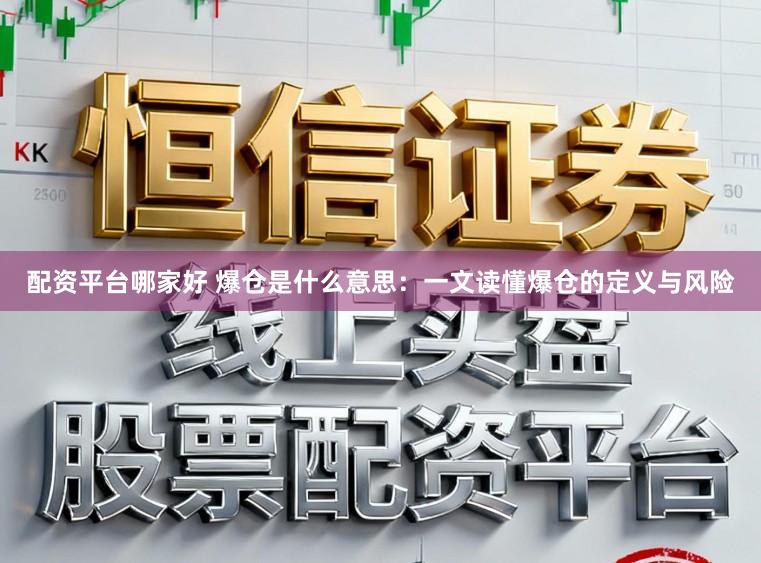 配资平台哪家好 爆仓是什么意思：一文读懂爆仓的定义与风险