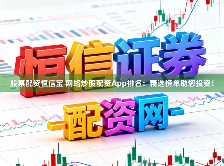 股票配资恒信宝 网络炒股配资App排名：精选榜单助您投资！