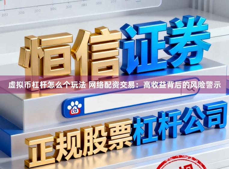 虚拟币杠杆怎么个玩法 网络配资交易：高收益背后的风险警示