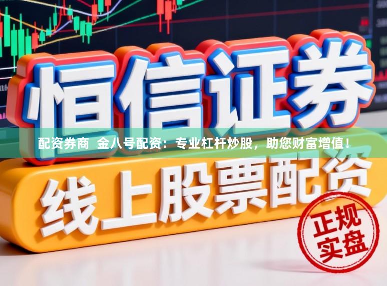 配资券商  金八号配资：专业杠杆炒股，助您财富增值！