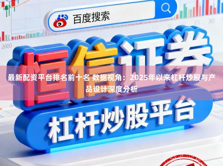 最新配资平台排名前十名 数据视角：2025年以来杠杆炒股与产品设计深度分析