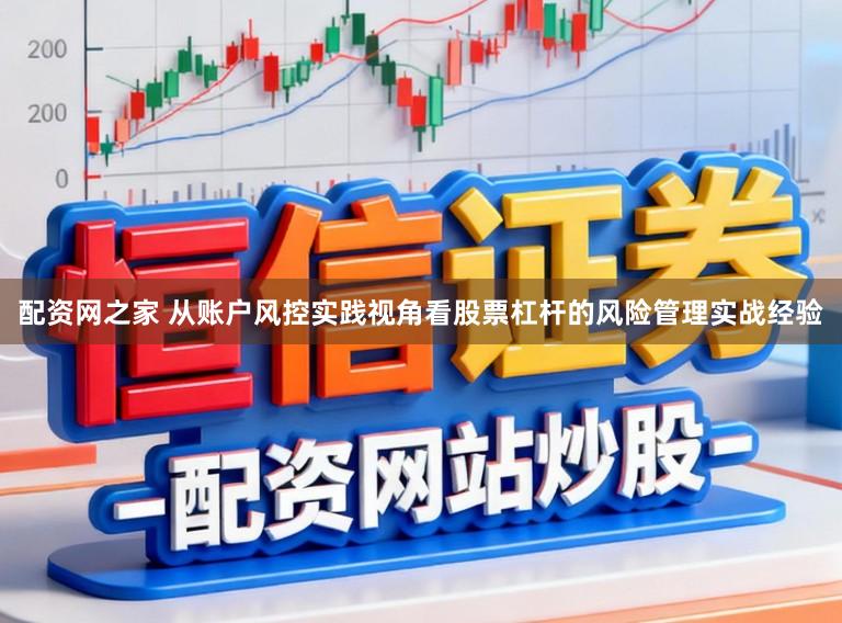 配资网之家 从账户风控实践视角看股票杠杆的风险管理实战经验