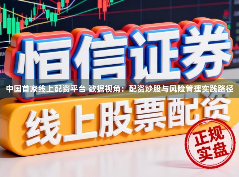 中国首家线上配资平台 数据视角：配资炒股与风险管理实践路径