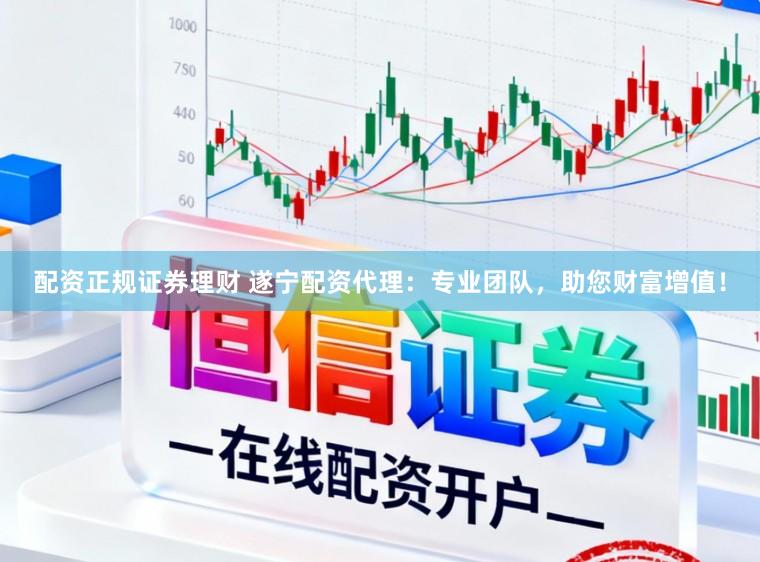 配资正规证券理财 遂宁配资代理：专业团队，助您财富增值！