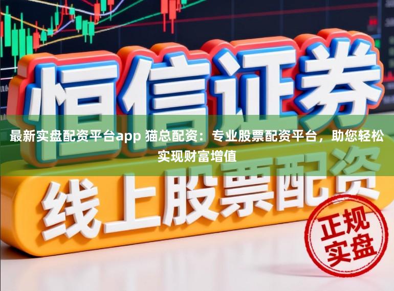 最新实盘配资平台app 猫总配资：专业股票配资平台，助您轻松实现财富增值