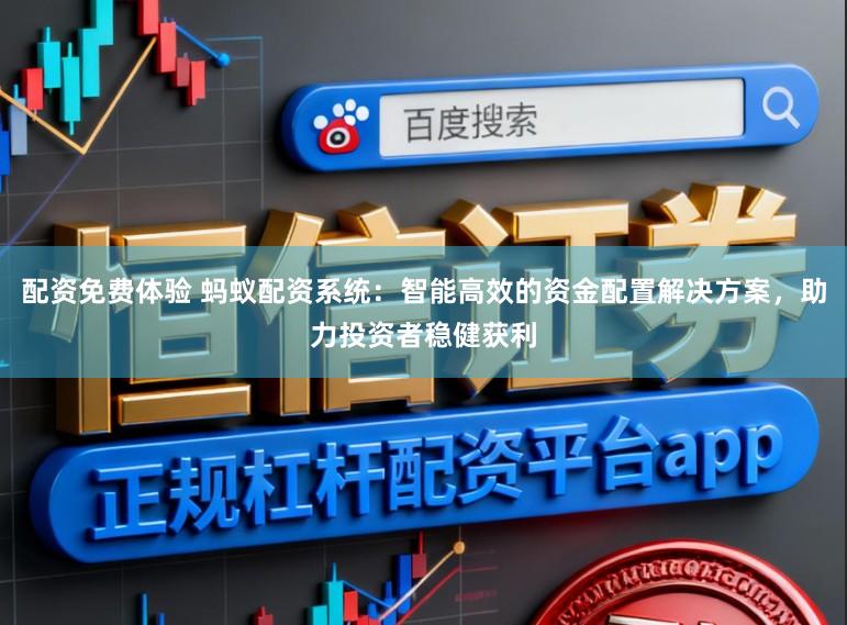 配资免费体验 蚂蚁配资系统：智能高效的资金配置解决方案，助力投资者稳健获利