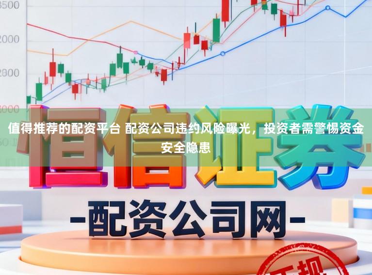 值得推荐的配资平台 配资公司违约风险曝光，投资者需警惕资金安全隐患
