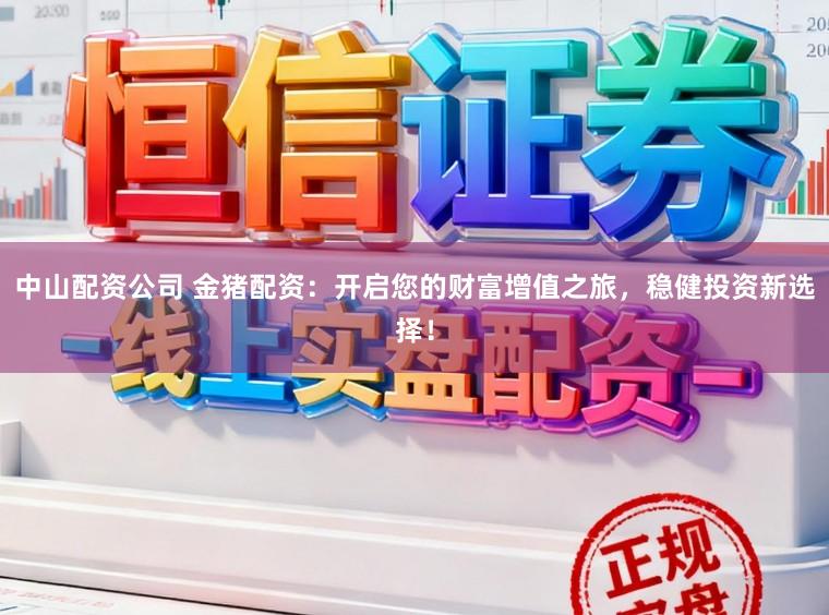 中山配资公司 金猪配资：开启您的财富增值之旅，稳健投资新选择！