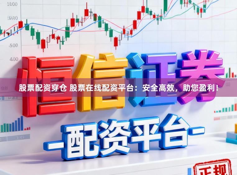 股票配资穿仓 股票在线配资平台：安全高效，助您盈利！