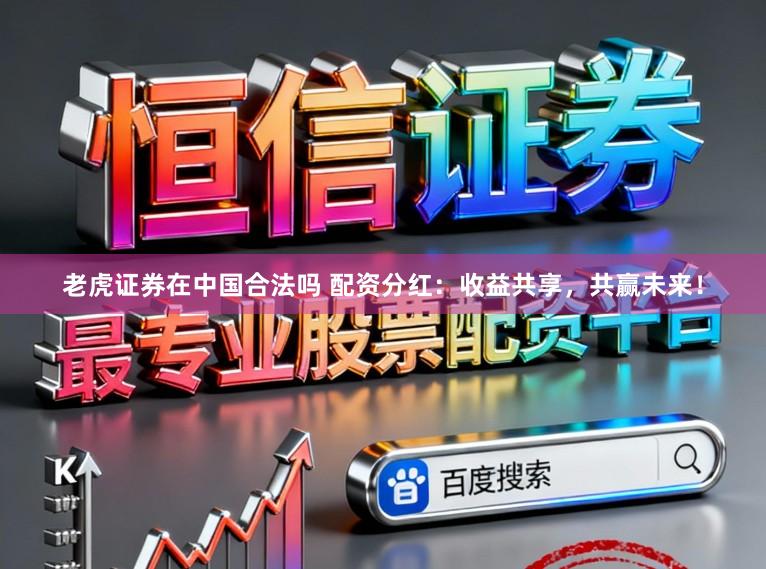 老虎证券在中国合法吗 配资分红：收益共享，共赢未来！