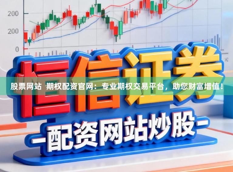 股票网站  期权配资官网：专业期权交易平台，助您财富增值！