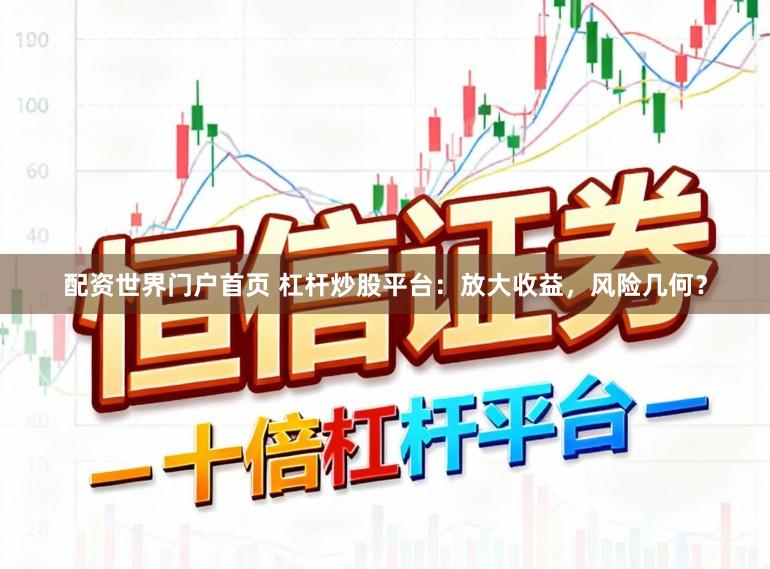 配资世界门户首页 杠杆炒股平台：放大收益，风险几何？