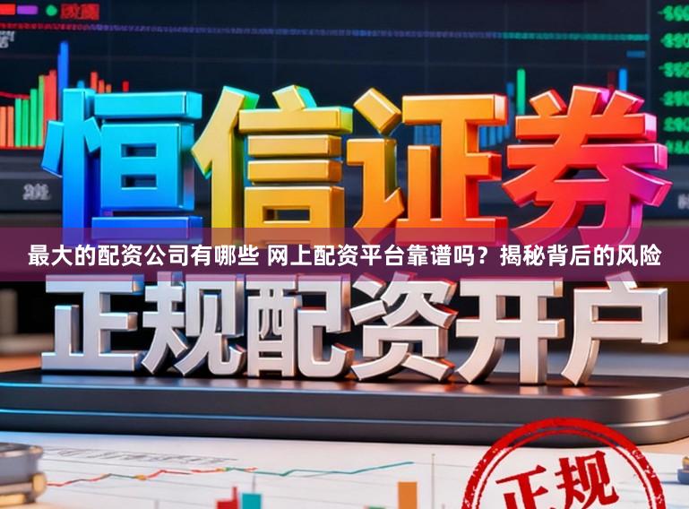 最大的配资公司有哪些 网上配资平台靠谱吗？揭秘背后的风险