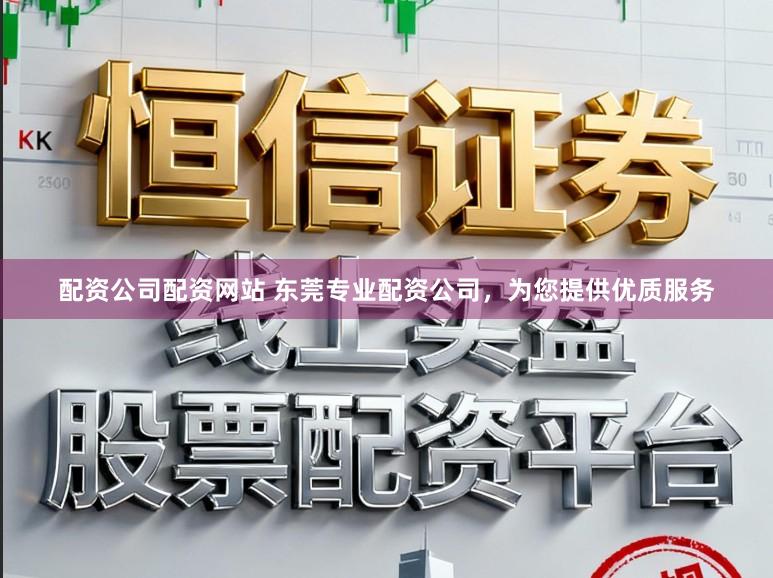 配资公司配资网站 东莞专业配资公司，为您提供优质服务