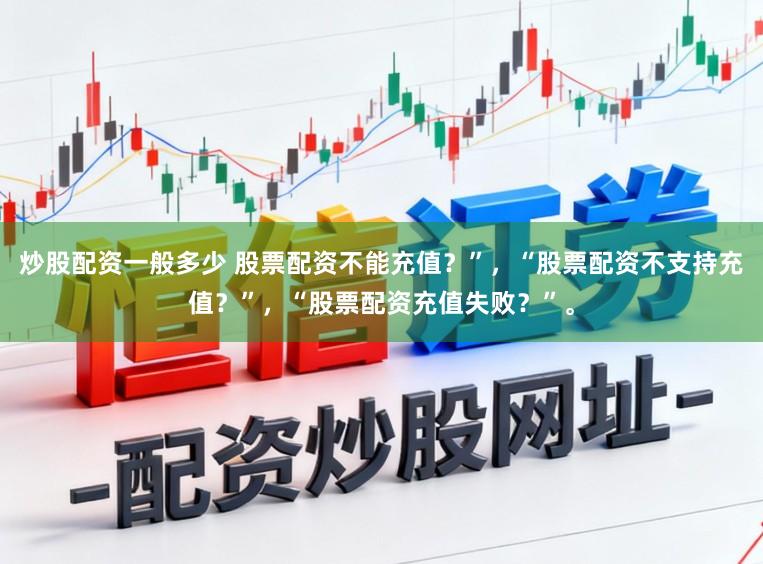 炒股配资一般多少 股票配资不能充值？”，“股票配资不支持充值？”，“股票配资充值失败？”。