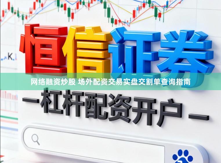 网络融资炒股 场外配资交易实盘交割单查询指南