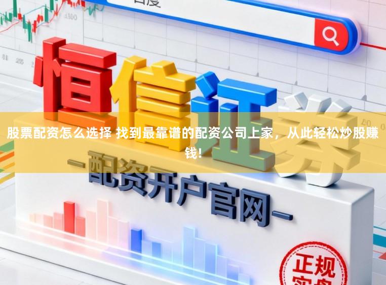 股票配资怎么选择 找到最靠谱的配资公司上家，从此轻松炒股赚钱!