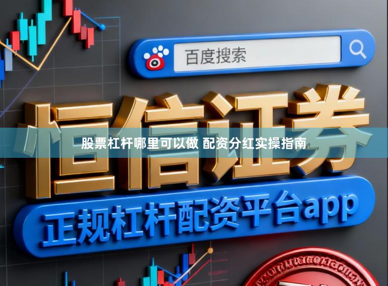 股票杠杆哪里可以做 配资分红实操指南