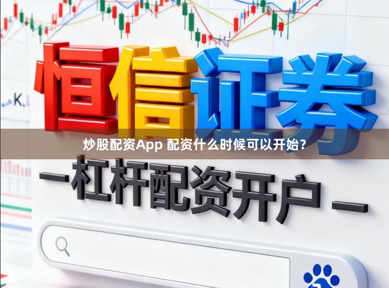 炒股配资App 配资什么时候可以开始？