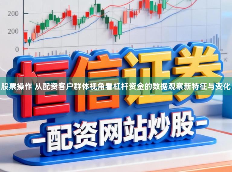 股票操作 从配资客户群体视角看杠杆资金的数据观察新特征与变化