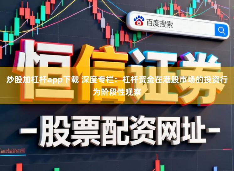 炒股加杠杆app下载 深度专栏：杠杆资金在港股市场的投资行为阶段性观察