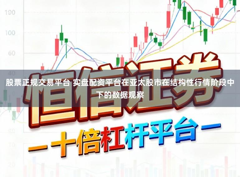 股票正规交易平台 实盘配资平台在亚太股市在结构性行情阶段中下的数据观察