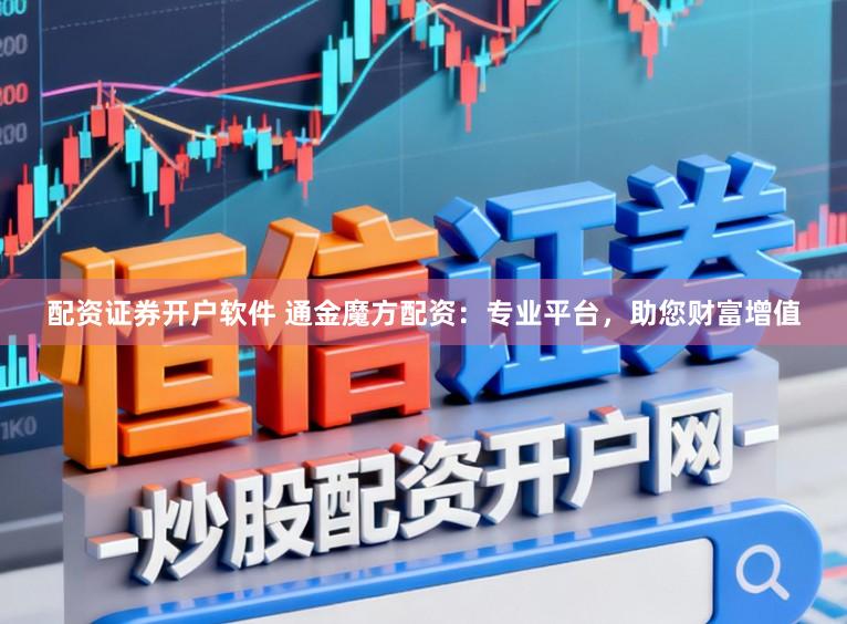 配资证券开户软件 通金魔方配资：专业平台，助您财富增值