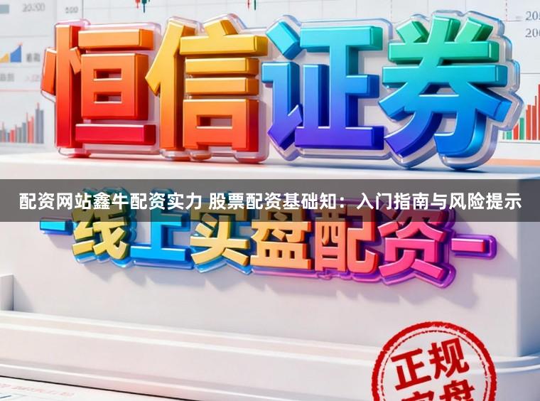 配资网站鑫牛配资实力 股票配资基础知：入门指南与风险提示