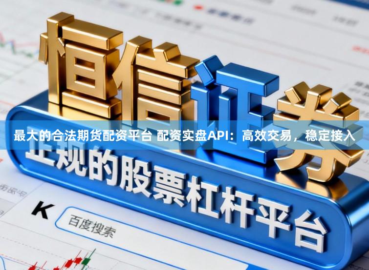 最大的合法期货配资平台 配资实盘API：高效交易，稳定接入