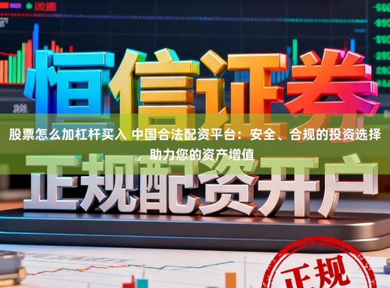 股票怎么加杠杆买入 中国合法配资平台：安全、合规的投资选择，助力您的资产增值