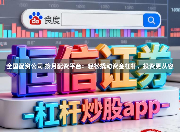 全国配资公司 按月配资平台：轻松撬动资金杠杆，投资更从容