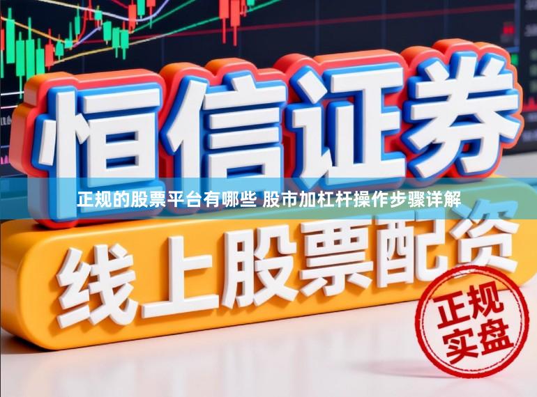 正规的股票平台有哪些 股市加杠杆操作步骤详解