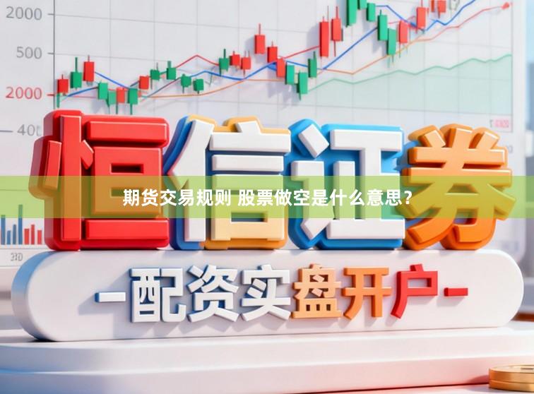 期货交易规则 股票做空是什么意思？