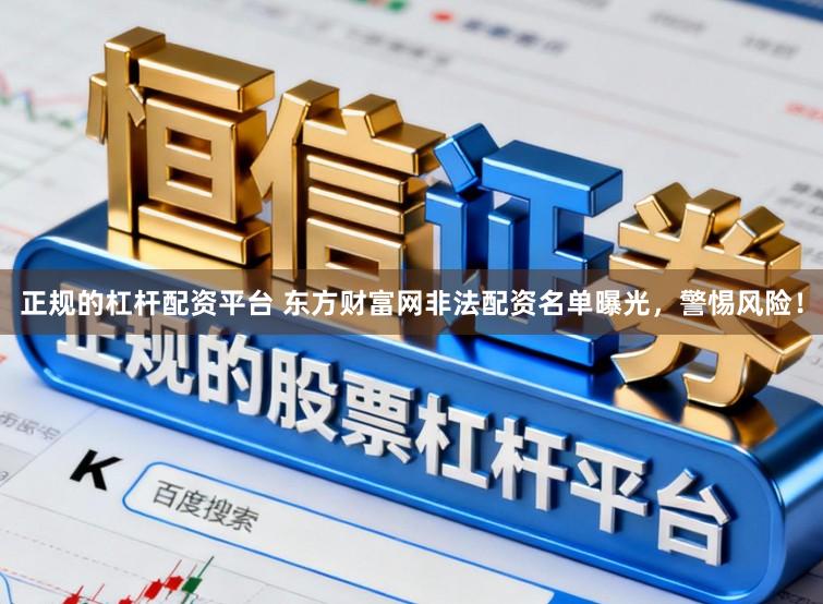 正规的杠杆配资平台 东方财富网非法配资名单曝光，警惕风险！