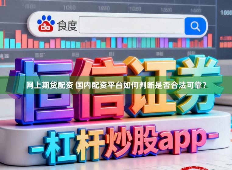 网上期货配资 国内配资平台如何判断是否合法可靠？