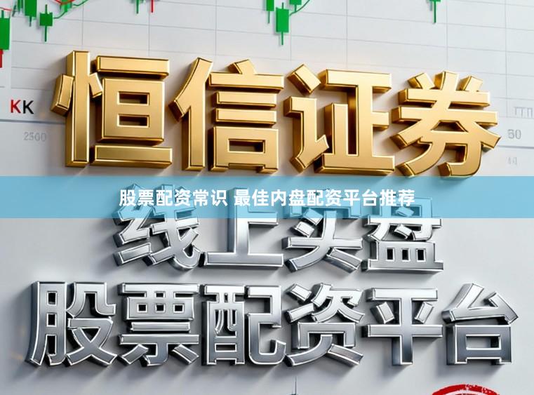股票配资常识 最佳内盘配资平台推荐