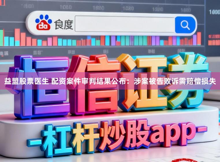益盟股票医生 配资案件审判结果公布：涉案被告败诉需赔偿损失