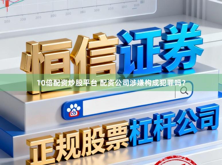 10倍配资炒股平台 配资公司涉嫌构成犯罪吗？