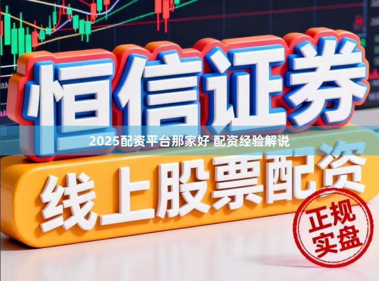 2025配资平台那家好 配资经验解说